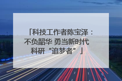 科技工作者陈宝泽：不负韶华 勇当新时代科研“追梦者”