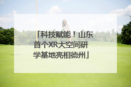 科技赋能！山东首个XR大空间研学基地亮相德州