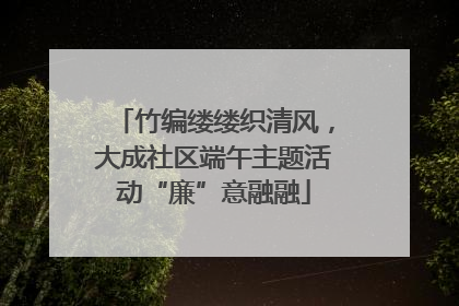 竹编缕缕织清风，大成社区端午主题活动“廉”意融融