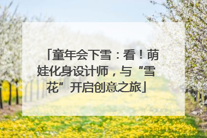 童年会下雪：看！萌娃化身设计师，与“雪花”开启创意之旅