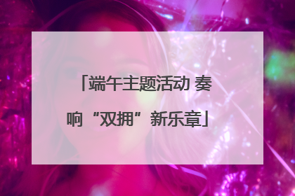 端午主题活动 奏响“双拥”新乐章