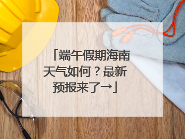 端午假期海南天气如何？最新预报来了→