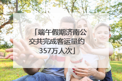 端午假期济南公交共完成客运量约357万人次