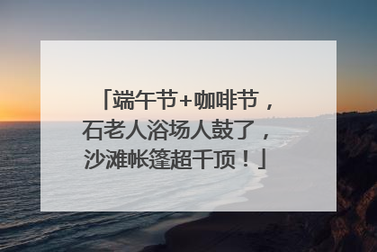端午节+咖啡节，石老人浴场人鼓了，沙滩帐篷超千顶！