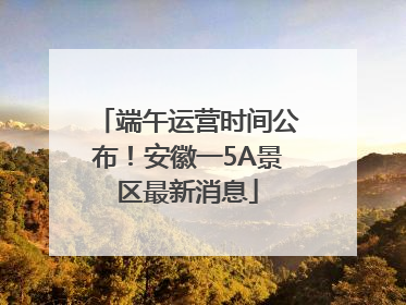 端午运营时间公布！安徽一5A景区最新消息