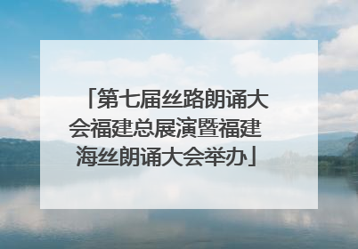 第七届丝路朗诵大会福建总展演暨福建海丝朗诵大会举办