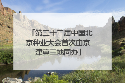 第三十二届中国北京种业大会首次由京津冀三地同办