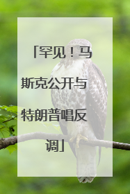 罕见！马斯克公开与特朗普唱反调