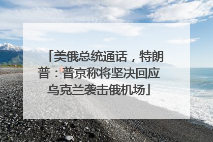 美俄总统通话，特朗普：普京称将坚决回应乌克兰袭击俄机场