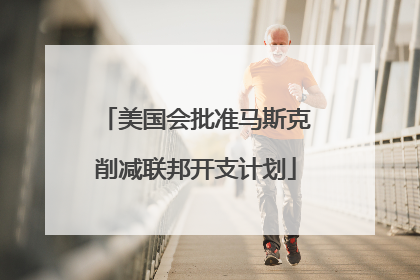 美国会批准马斯克削减联邦开支计划