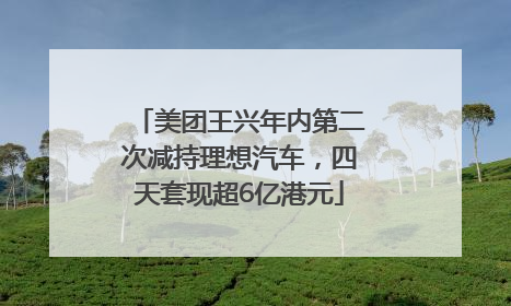美团王兴年内第二次减持理想汽车，四天套现超6亿港元