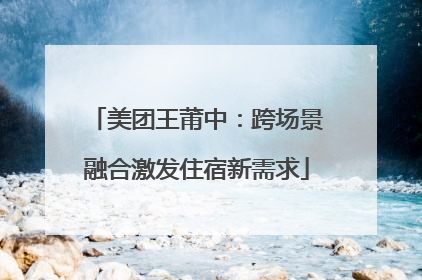 美团王莆中：跨场景融合激发住宿新需求