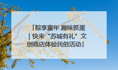 粽享童年 趣味抓蛋｜快来“苏城有礼”文创商店体验民俗活动