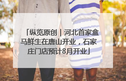 纵览原创｜河北首家盒马鲜生在唐山开业，石家庄门店预计8月开业