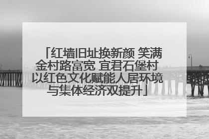 红墙旧址换新颜 笑满金村路富宽 宜君石堡村以红色文化赋能人居环境与集体经济双提升