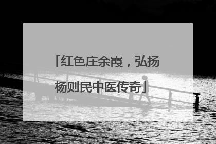 红色庄余霞，弘扬杨则民中医传奇