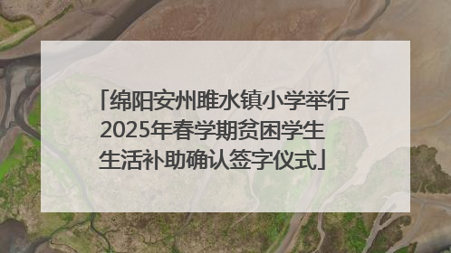 绵阳安州雎水镇小学举行2025年春学期贫困学生生活补助确认签字仪式