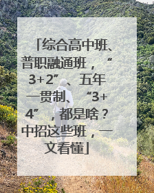 综合高中班、普职融通班，“3+2”、五年一贯制、“3+4”，都是啥？中招这些班，一文看懂