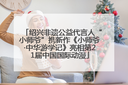 绍兴非遗公益代言人“小师爷”携新作《小师爷·中华游学记》亮相第21届中国国际动漫