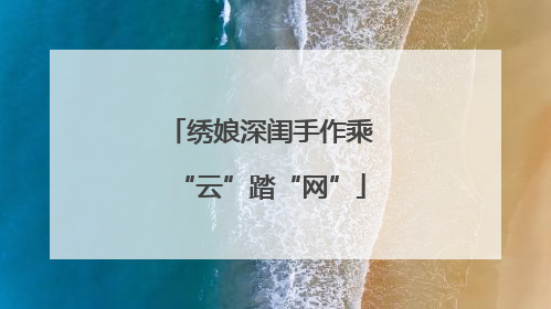 绣娘深闺手作乘“云”踏“网”