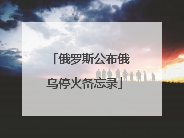 俄罗斯公布俄乌停火备忘录