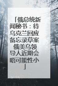 俄总统新闻秘书：待乌克兰回应备忘录草案 俄美乌领导人近期会晤可能性小