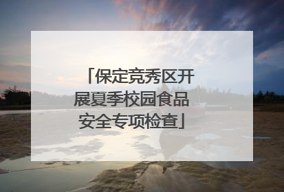 保定竞秀区开展夏季校园食品安全专项检查