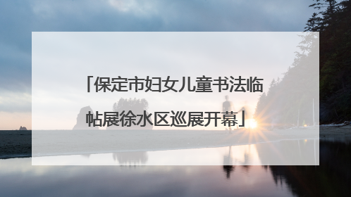 保定市妇女儿童书法临帖展徐水区巡展开幕