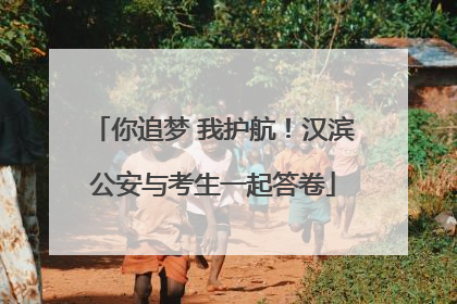 你追梦 我护航！汉滨公安与考生一起答卷