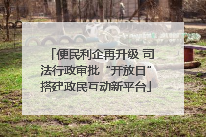 便民利企再升级 司法行政审批“开放日”搭建政民互动新平台