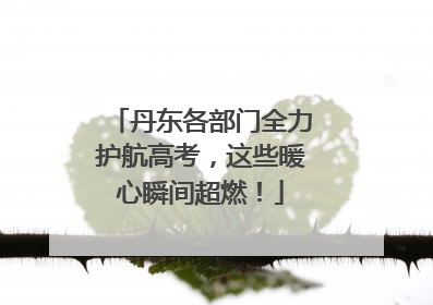 丹东各部门全力护航高考，这些暖心瞬间超燃！