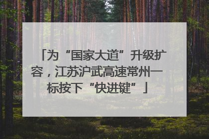 为“国家大道”升级扩容，江苏沪武高速常州一标按下“快进键”