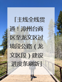 主线全线贯通！漳州台商区至龙文区过境段公路（龙文区段）建设进度条刷新