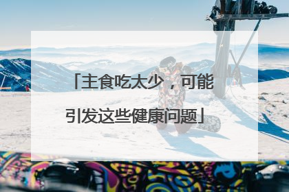 主食吃太少，可能引发这些健康问题