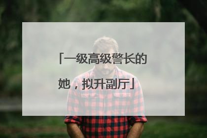 一级高级警长的她，拟升副厅