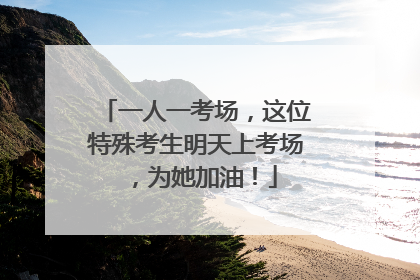 一人一考场，这位特殊考生明天上考场，为她加油！