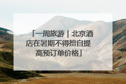 一周旅游｜北京酒店在暑期不得擅自提高预订单价格