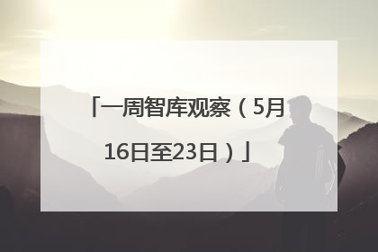 一周智库观察（5月16日至23日）