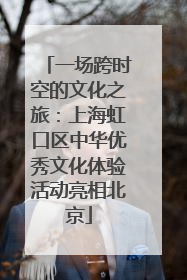 一场跨时空的文化之旅：上海虹口区中华优秀文化体验活动亮相北京