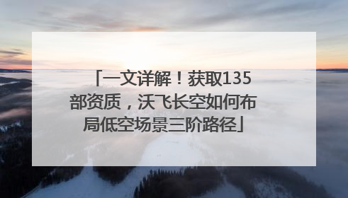 一文详解！获取135部资质，沃飞长空如何布局低空场景三阶路径