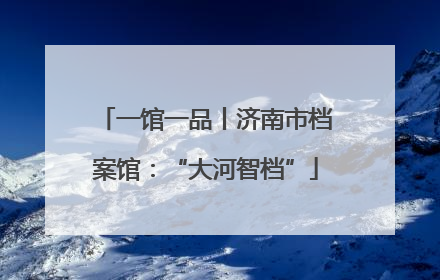一馆一品丨济南市档案馆：“大河智档”