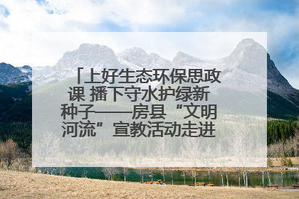 上好生态环保思政课 播下守水护绿新种子——房县“文明河流”宣教活动走进八一希望小学