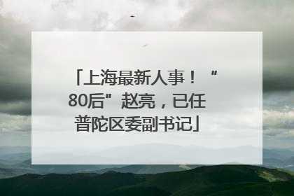 上海最新人事！“80后”赵亮，已任普陀区委副书记