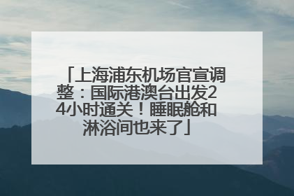 上海浦东机场官宣调整：国际港澳台出发24小时通关！睡眠舱和淋浴间也来了