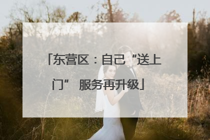东营区：自己“送上门” 服务再升级