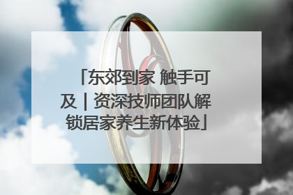 东郊到家 触手可及｜资深技师团队解锁居家养生新体验