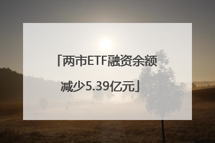 两市ETF融资余额减少5.39亿元