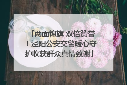 两面锦旗 双倍赞誉！泾阳公安交警暖心守护收获群众真情致谢
