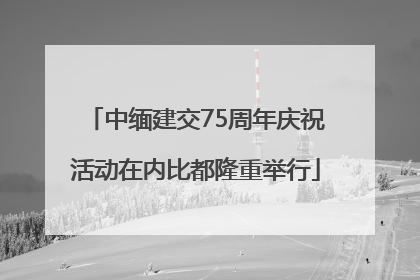 中缅建交75周年庆祝活动在内比都隆重举行