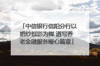 中信银行信阳分行以婚纱摄影为媒 谱写养老金融服务暖心篇章
